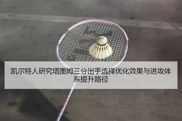 凯尔特人研究塔图姆三分出手选择优化效果与进攻体系提升路径
