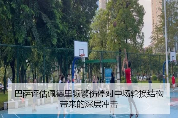 巴萨评估佩德里频繁伤停对中场轮换结构带来的深层冲击