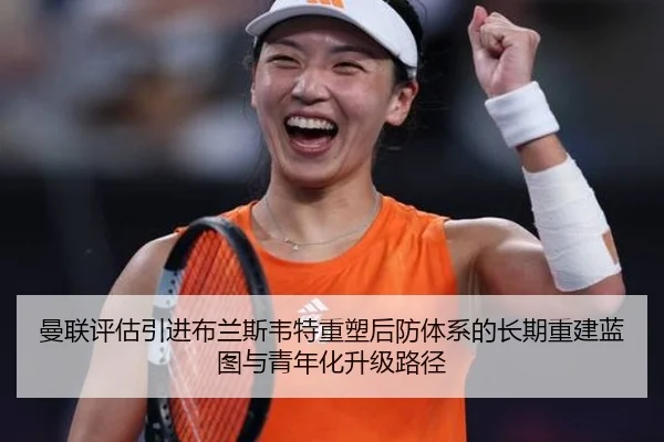 曼联评估引进布兰斯韦特重塑后防体系的长期重建蓝图与青年化升级路径
